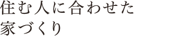 住む人に合わせた家づくり