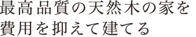 最高品質の天然木の家を費用を抑えて建てる